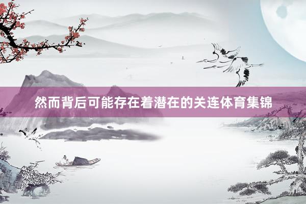 然而背后可能存在着潜在的关连体育集锦