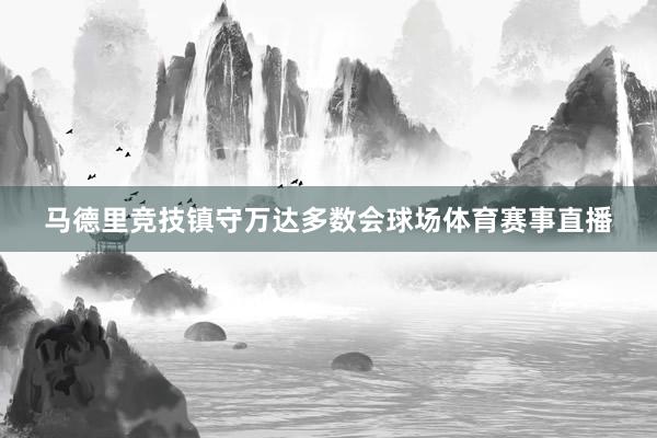 马德里竞技镇守万达多数会球场体育赛事直播