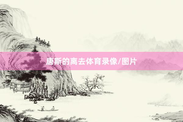 唐斯的离去体育录像/图片