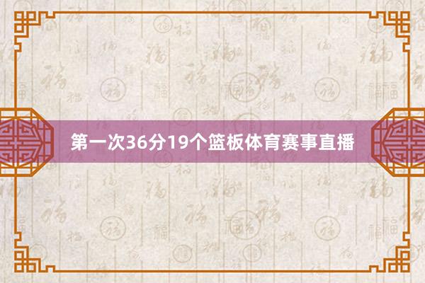 第一次36分19个篮板体育赛事直播