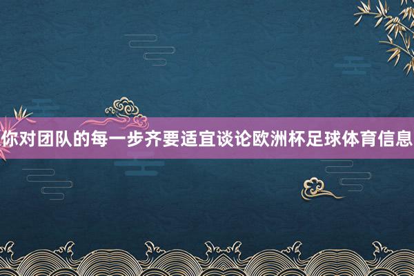你对团队的每一步齐要适宜谈论欧洲杯足球体育信息
