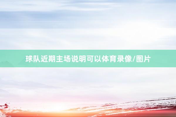 球队近期主场说明可以体育录像/图片