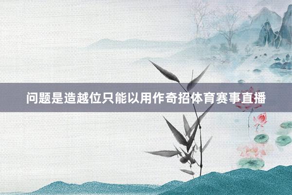 问题是造越位只能以用作奇招体育赛事直播