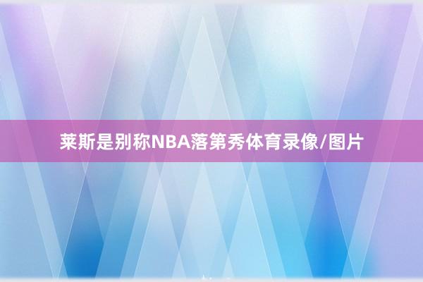 莱斯是别称NBA落第秀体育录像/图片