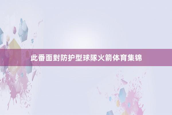 此番面對防护型球隊火箭体育集锦
