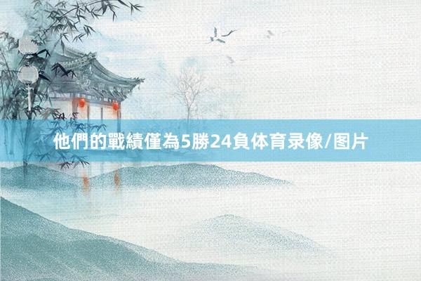 他們的戰績僅為5勝24負体育录像/图片
