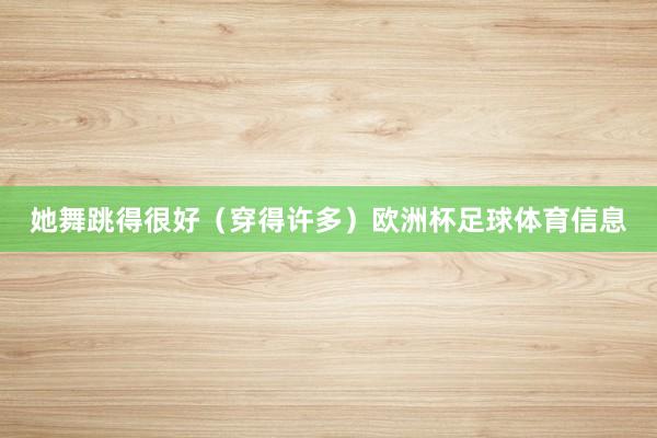 她舞跳得很好（穿得许多）欧洲杯足球体育信息