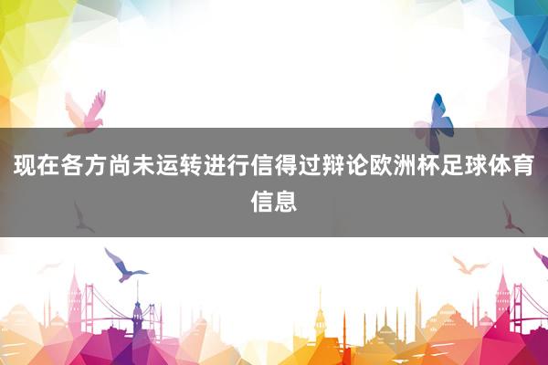 现在各方尚未运转进行信得过辩论欧洲杯足球体育信息