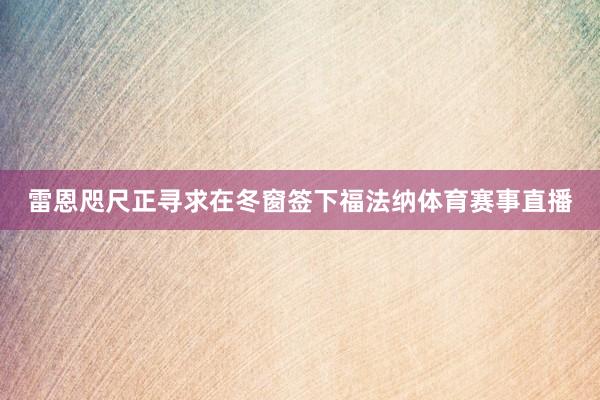 雷恩咫尺正寻求在冬窗签下福法纳体育赛事直播