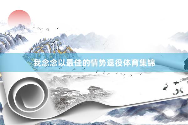 我念念以最佳的情势退役体育集锦