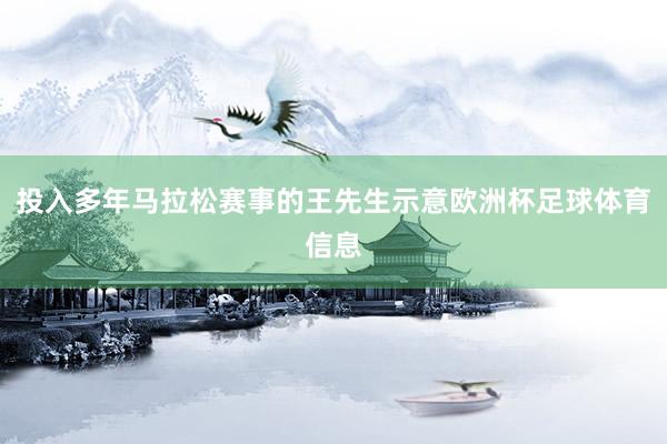 投入多年马拉松赛事的王先生示意欧洲杯足球体育信息