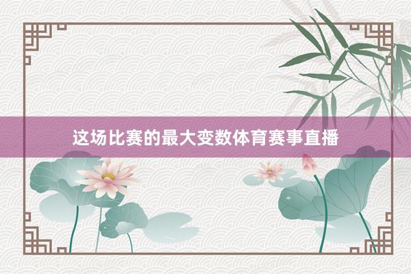 这场比赛的最大变数体育赛事直播