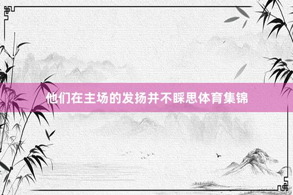他们在主场的发扬并不睬思体育集锦