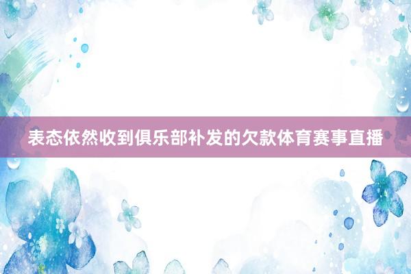 表态依然收到俱乐部补发的欠款体育赛事直播