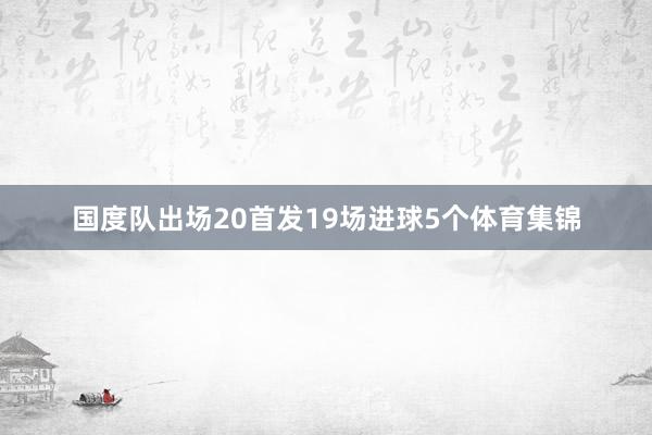 国度队出场20首发19场进球5个体育集锦