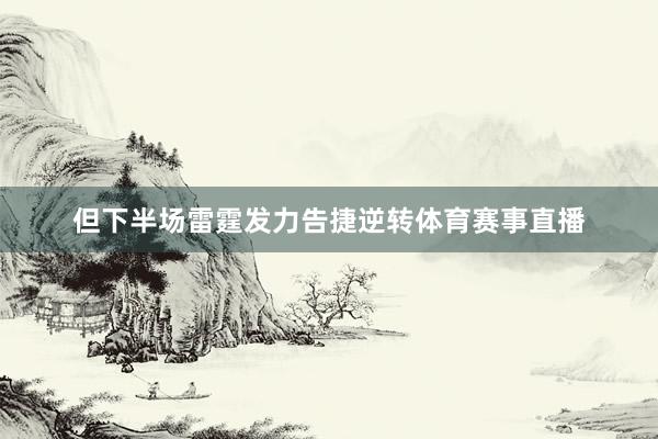 但下半场雷霆发力告捷逆转体育赛事直播