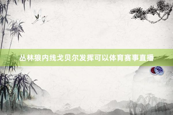 丛林狼内线戈贝尔发挥可以体育赛事直播