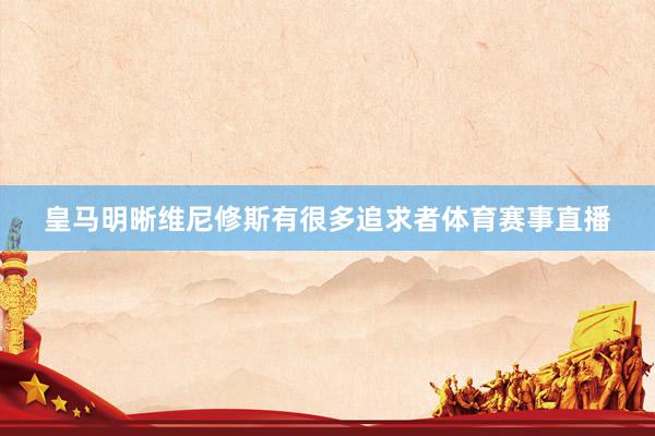 皇马明晰维尼修斯有很多追求者体育赛事直播