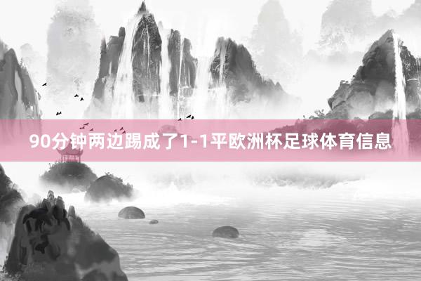 90分钟两边踢成了1-1平欧洲杯足球体育信息