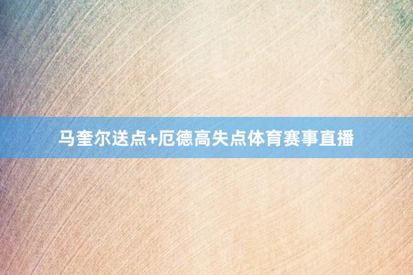 马奎尔送点+厄德高失点体育赛事直播