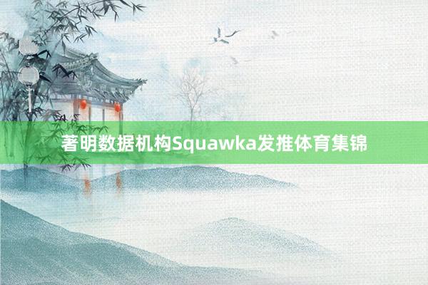 著明数据机构Squawka发推体育集锦