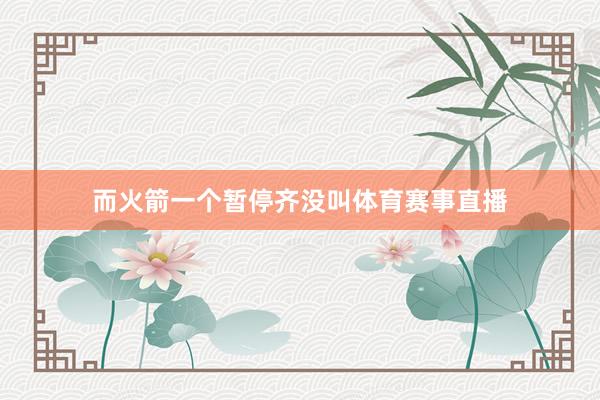 而火箭一个暂停齐没叫体育赛事直播