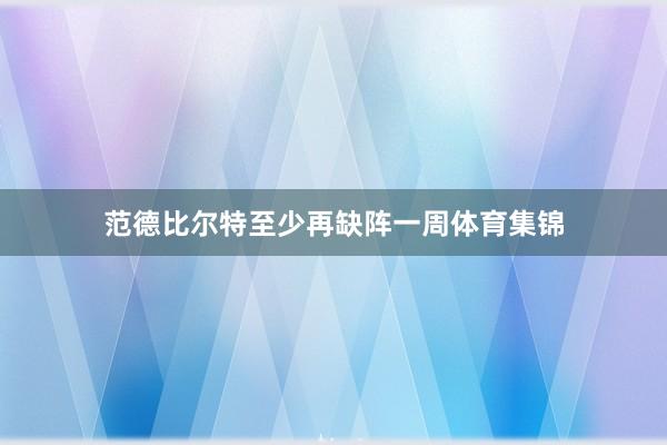 范德比尔特至少再缺阵一周体育集锦