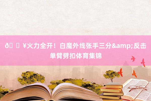 💥火力全开！白魔外线张手三分&反击单臂劈扣体育集锦