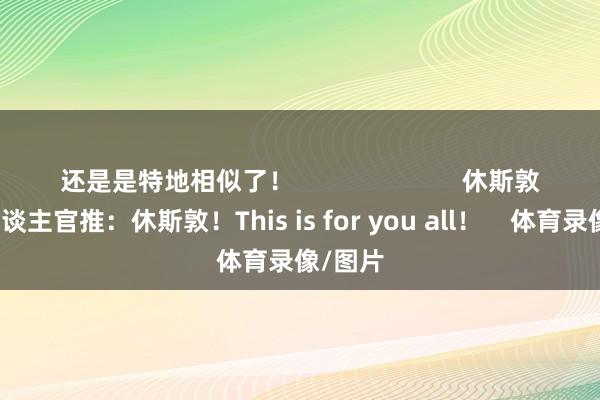 还是是特地相似了！                        休斯敦得州东谈主官推：休斯敦！This is for you all！    体育录像/图片