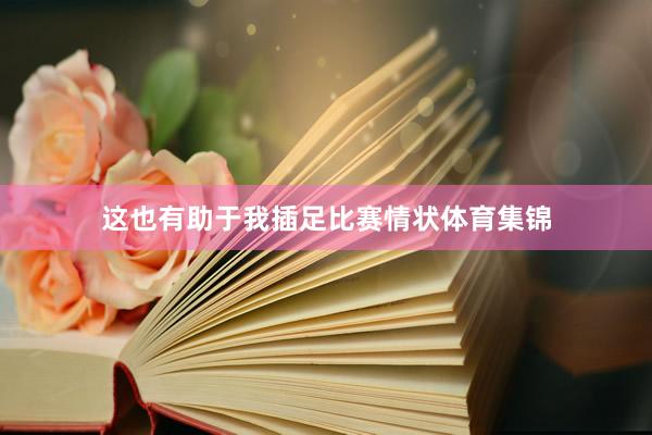 这也有助于我插足比赛情状体育集锦