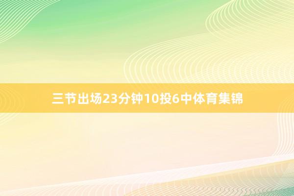 三节出场23分钟10投6中体育集锦