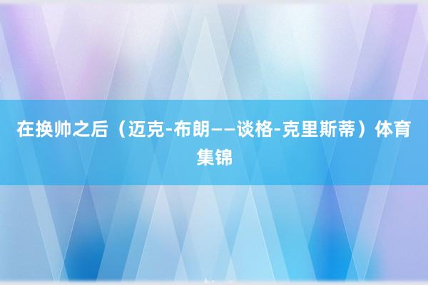 在换帅之后（迈克-布朗——谈格-克里斯蒂）体育集锦