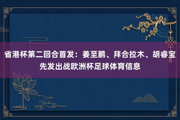 省港杯第二回合首发：姜至鹏、拜合拉木、胡睿宝先发出战欧洲杯足球体育信息