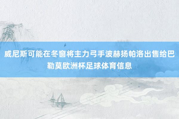 威尼斯可能在冬窗将主力弓手波赫扬帕洛出售给巴勒莫欧洲杯足球体育信息