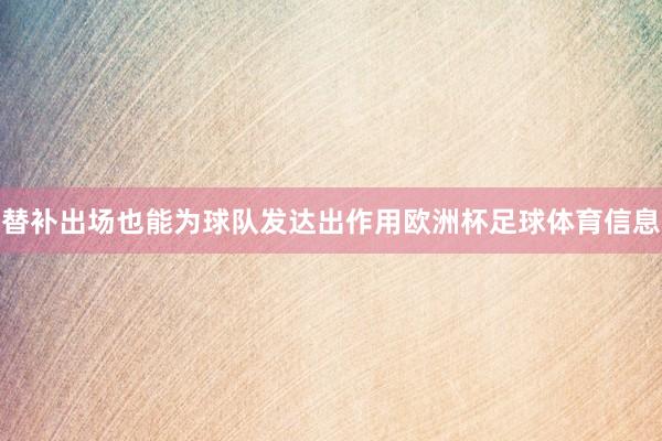 替补出场也能为球队发达出作用欧洲杯足球体育信息