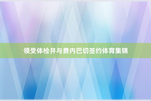 领受体检并与费内巴切签约体育集锦