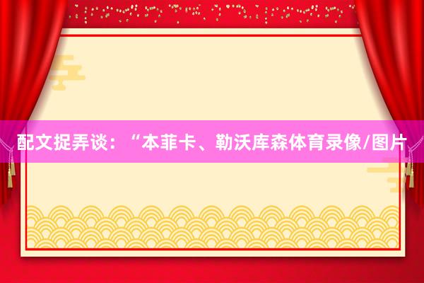 配文捉弄谈：“本菲卡、勒沃库森体育录像/图片