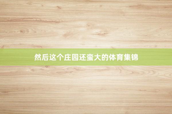 然后这个庄园还蛮大的体育集锦