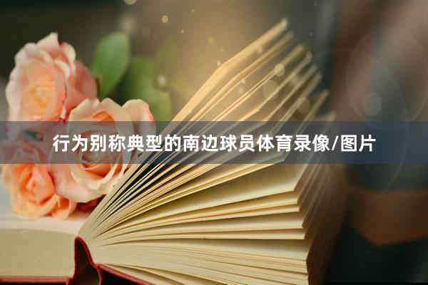 行为别称典型的南边球员体育录像/图片