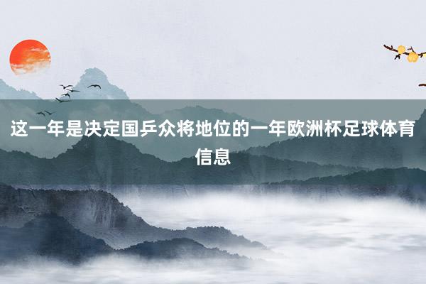 这一年是决定国乒众将地位的一年欧洲杯足球体育信息