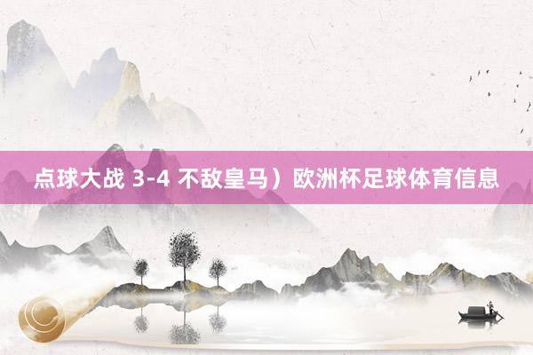 点球大战 3-4 不敌皇马）欧洲杯足球体育信息