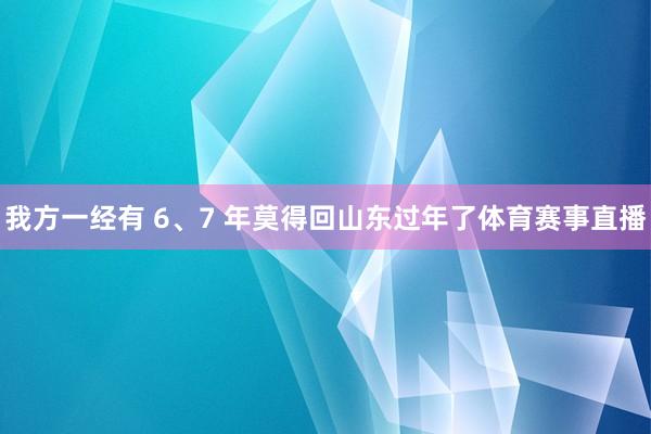 我方一经有 6、7 年莫得回山东过年了体育赛事直播