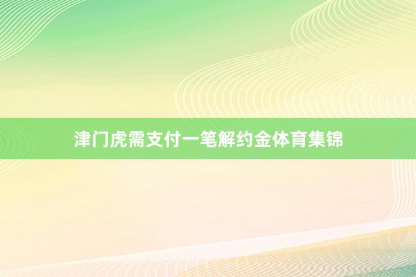 津门虎需支付一笔解约金体育集锦
