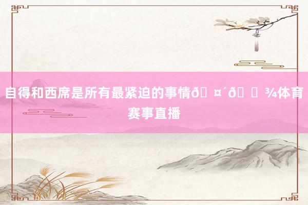 自得和西席是所有最紧迫的事情🤴🏾体育赛事直播