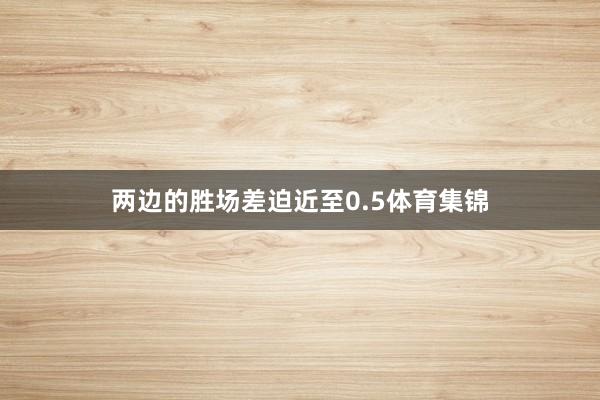 两边的胜场差迫近至0.5体育集锦