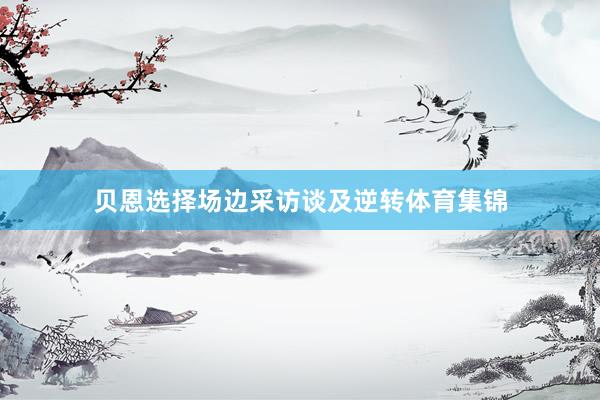 贝恩选择场边采访谈及逆转体育集锦