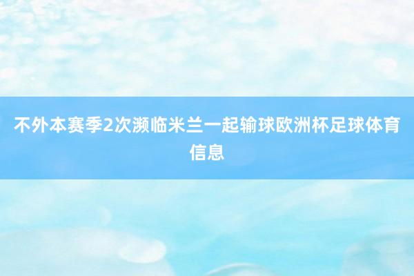 不外本赛季2次濒临米兰一起输球欧洲杯足球体育信息