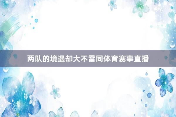 两队的境遇却大不雷同体育赛事直播