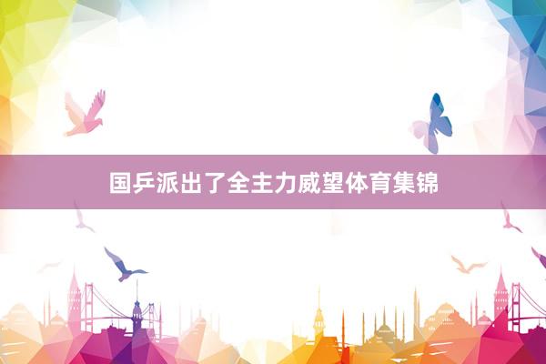 国乒派出了全主力威望体育集锦