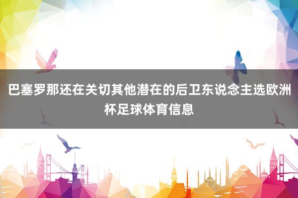 巴塞罗那还在关切其他潜在的后卫东说念主选欧洲杯足球体育信息